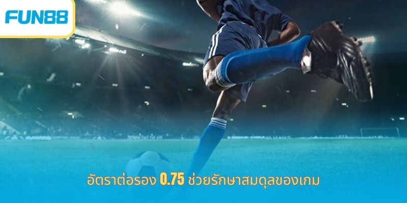 แฮนดิแคป 0.75 - ประเภทความบันเทิงยอดนิยมในตลาด อัตราต่อรอง 0.75 ช่วยรักษาสมดุลของเกม