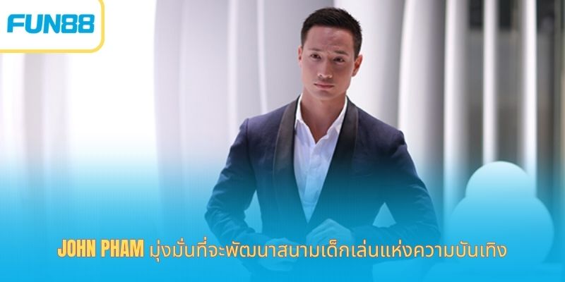 จอห์น แฟม ซีอีโอ - ความพยายามในการสร้างอาณาจักรการพนันอันดับ 1 John Pham มุ่งมั่นที่จะพัฒนาสนามเด็กเล่นแห่งความบันเทิง