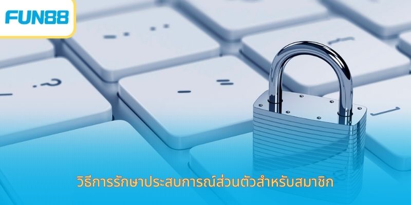 ความเป็นส่วนตัว - ความโปร่งใส ยืนยันถึงแบรนด์ แนวปฏิบัติในการดูแลความเป็นส่วนตัวของสมาชิก
