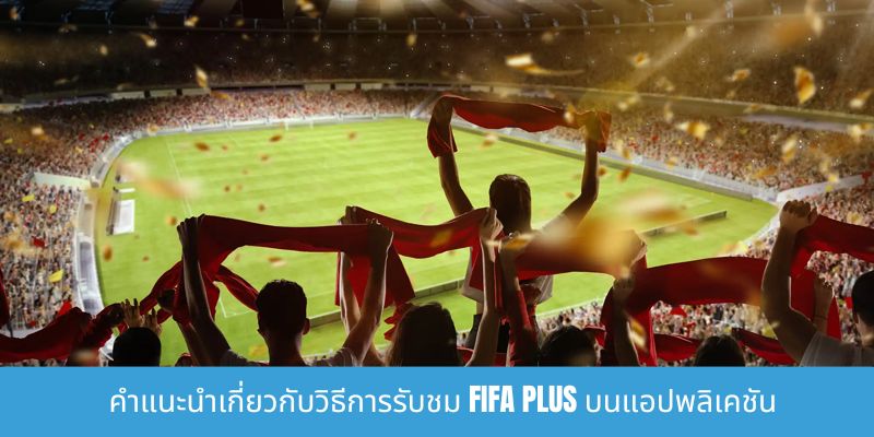คำแนะนำเกี่ยวกับวิธีการรับชม FIFA Plus - สัมผัสประสบการณ์สุดยอดเกมฟุตบอล คำแนะนำเกี่ยวกับวิธีการรับชม FIFA Plus บนแอปพลิเคชัน