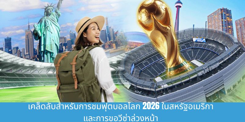 สัมผัสประสบการณ์การชมฟุตบอลโลก 2026 ที่สหรัฐอเมริกา ด้วยตนเอง เคล็ดลับสำหรับการชมฟุตบอลโลก 2026 ในสหรัฐอเมริกา และการขอวีซ่าล่วงหน้า